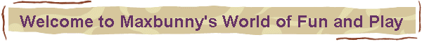 Welcome to Maxbunny's World of Fun and Play